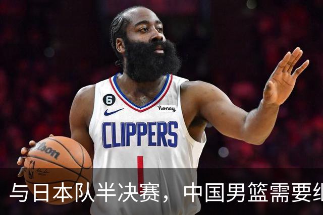 与日本队半决赛，中国男篮需要继续发挥内线优势+后场保持攻击力